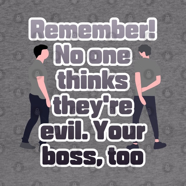 Remember! No one thinks they're evil. Your boss,too by zzzozzo